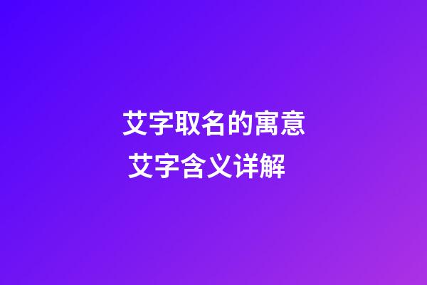 艾字取名的寓意 艾字含义详解